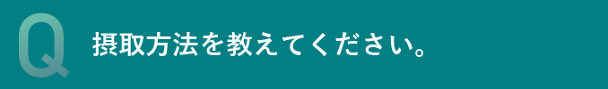 摂取方法を教えてください。