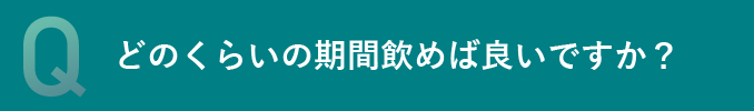 どのくらいの期間飲めば良いですか？