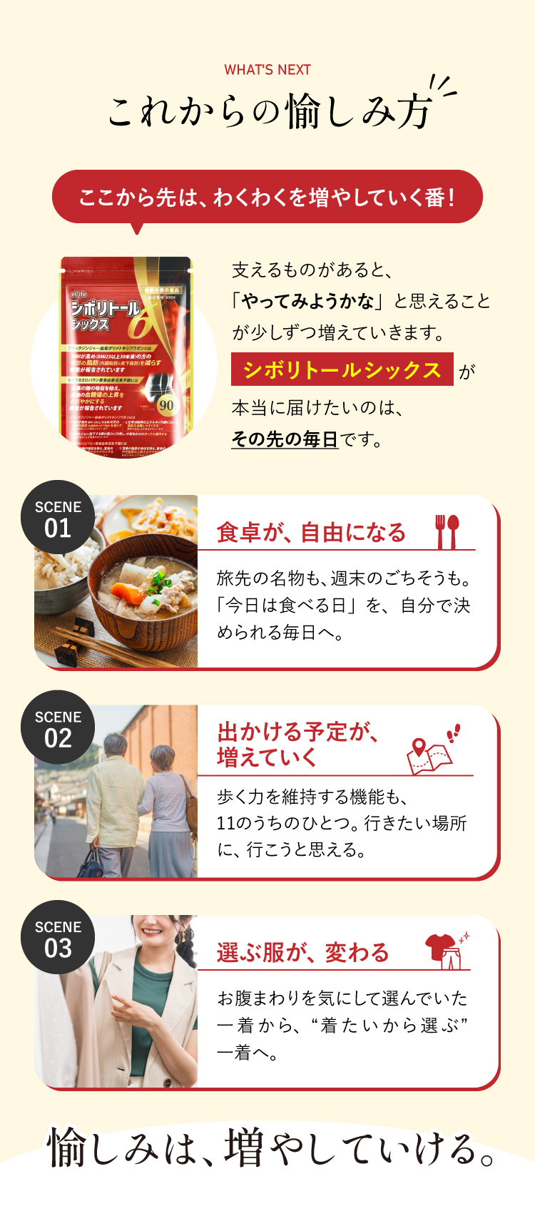 ここから先は、増やしていく番です。食卓がまた自由になる、出かける予定が増えていく、選ぶ服がまた変わる。愉しみは、増やしていける