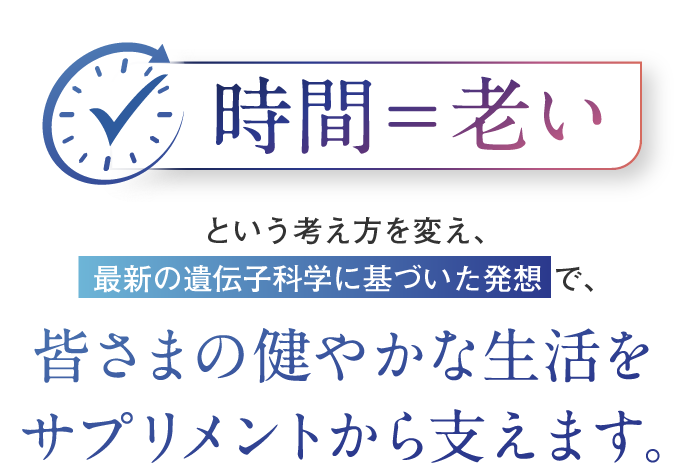 時間＝老いという考え方を変え、
    最新の遺伝子科学に基づいた発想