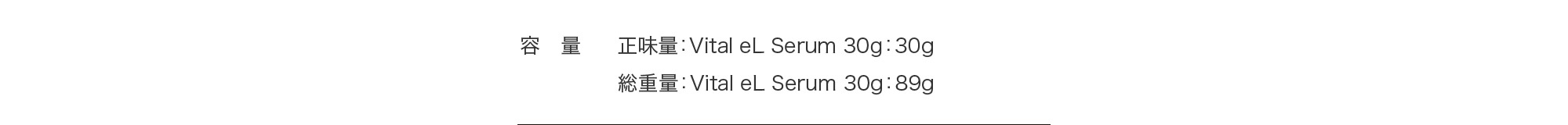 [容量]正味量：Vital eL Serum 30g：30g
総重量：Vital eL Serum 30g：89g