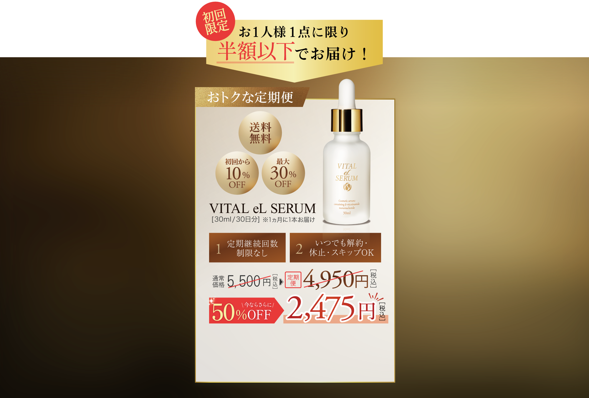 おトクな定期便:[送料無料][初回から10%OFF][最大30%OFF] VITAL eL SERUM[30ml/30日分]※1ヵ月に1本お届け [1:定期継続回数制限なし][2:いつでも解約・休止・スキップOK] 通常価格8,800円［税込］→7,920円［税込］