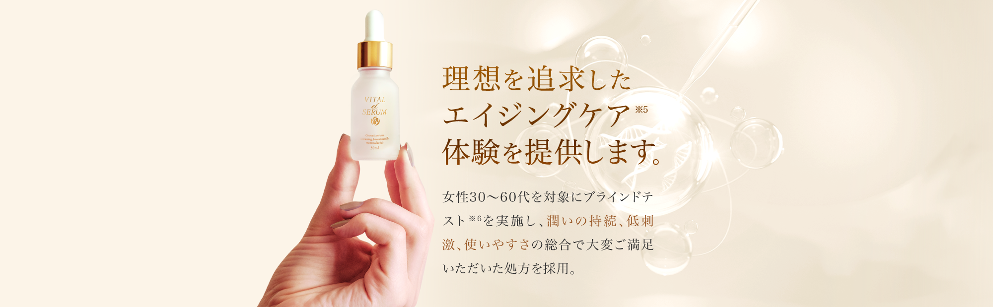 理想を追求したエイジングケア※5体験を提供します。 女性30～60代を対象にブラインドテスト※6を実施し、潤いの持続、低刺激、使いやすさの総合で大変ご満足いただいた処方を採用。