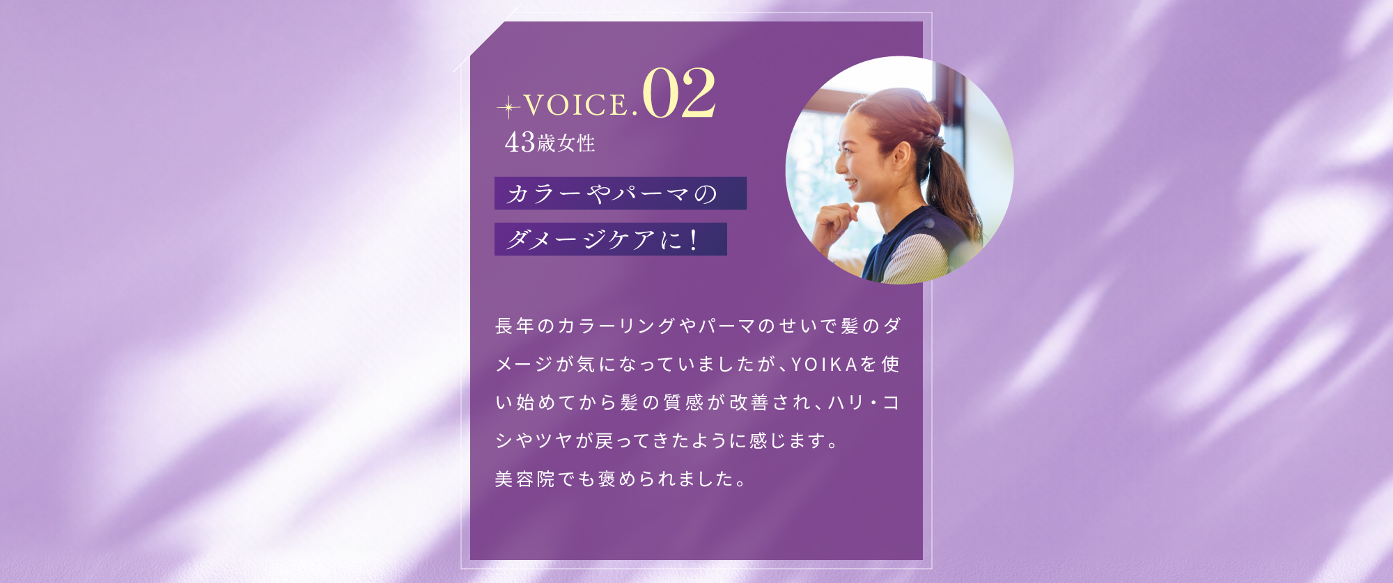 VOICE.02 43歳女性 カラーやパーマのダメージケアに！