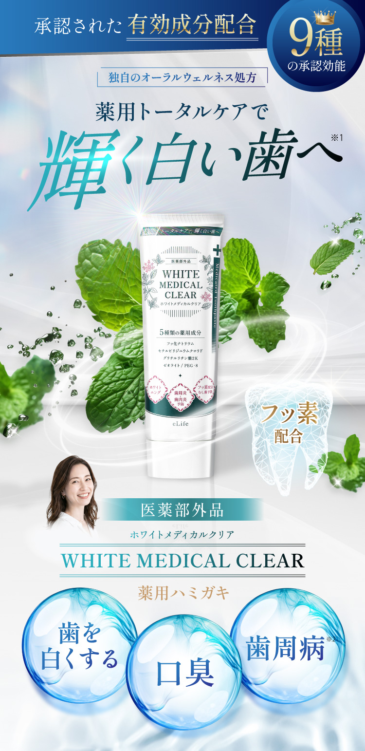 eLife ホワイトメディカルクリア 薬用ハミガキ。厚生労働省が定める承認効能9種取得の医薬部外品。フッ素配合。薬用トータルケアで輝く白い歯へ。ホワイトニング・口臭・歯周病に対応