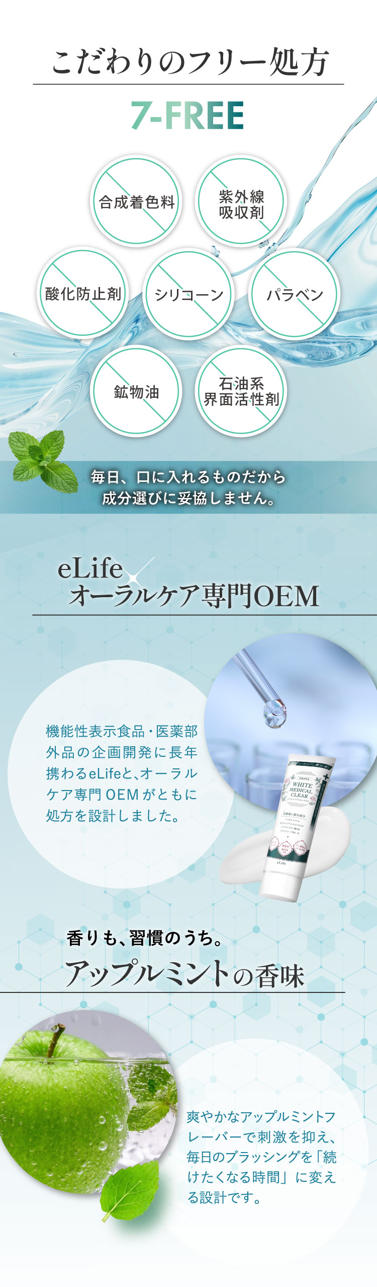安心のフリー処方7-FREE。合成着色料・紫外線吸収剤・酸化防止剤・シリコーン・パラベン・鉱物油・石油系界面活性剤不使用。eLifeとオーラルケア専門OEMが共同設計。アップルミントの香味