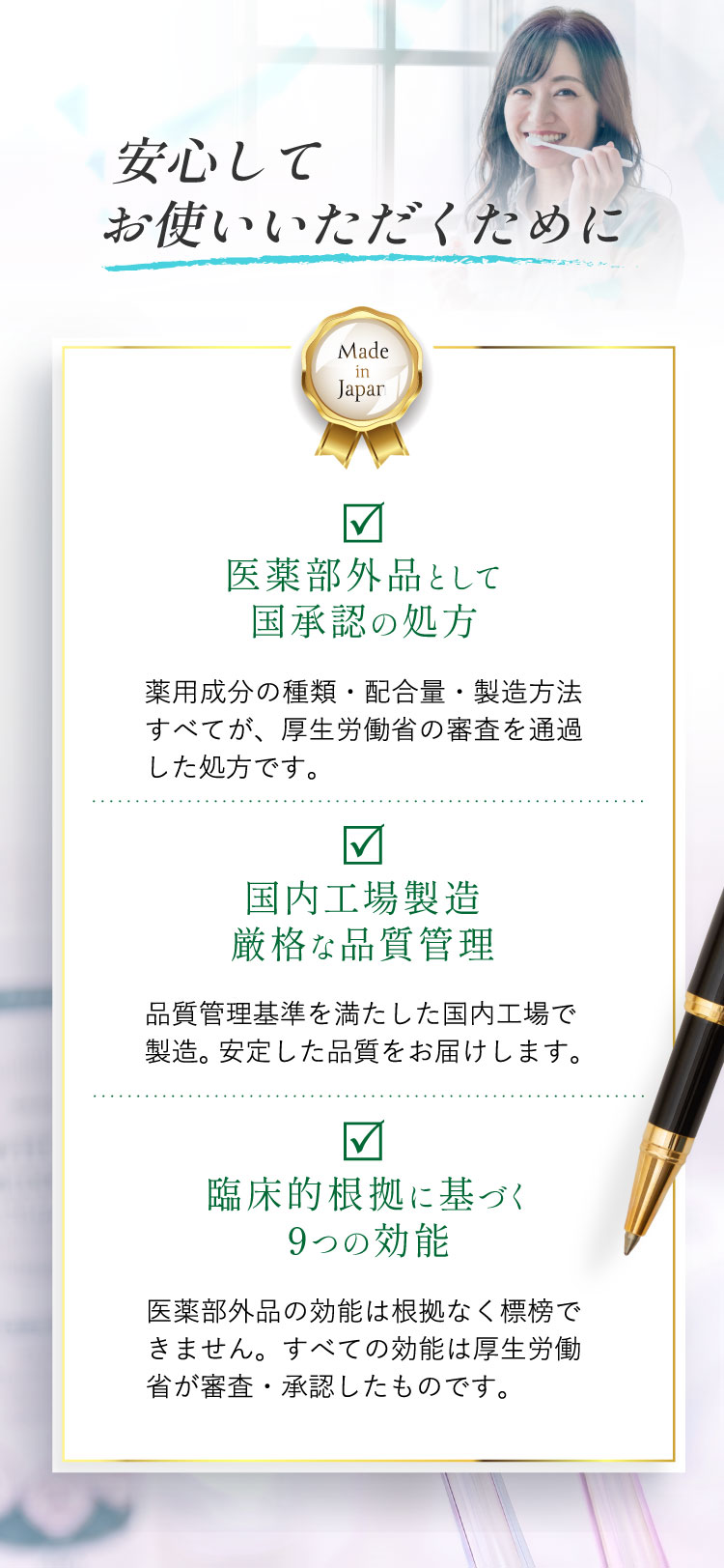 安心してお使いいただくために。Made in Japan。医薬部外品として国承認の処方、国内工場製造・厳格な品質管理、臨床的根拠に基づく9つの効能