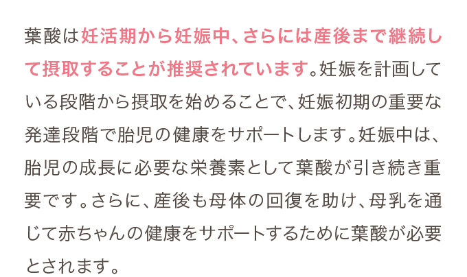 妊活期から妊娠中、さらには産後まで継続して摂取することが推奨されています。