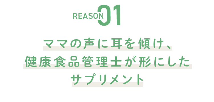 REASON01 ママの声に耳を傾け、健康食品管理士が形にしたサプリメント