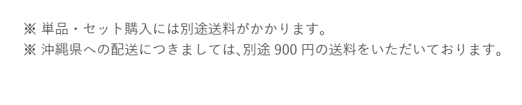 ※ 単品・セット購入には別途送料がかかります。※ 沖縄県への配送につきましては､別途900円の送料をいただいております｡