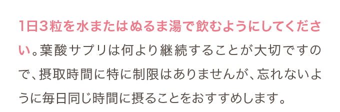 1日3粒を水またはぬるま湯で飲むようにしてください。