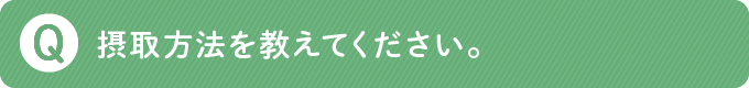 摂取方法を教えてください。