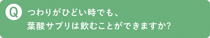 つわりがひどい時でも、葉酸サプリは飲むことができますか?