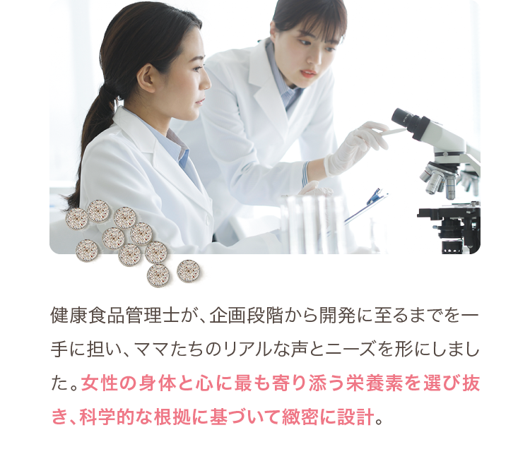 女性の身体と心に最も寄り添う栄養素を選び抜き、科学的な根拠に基づいて緻密に設計。