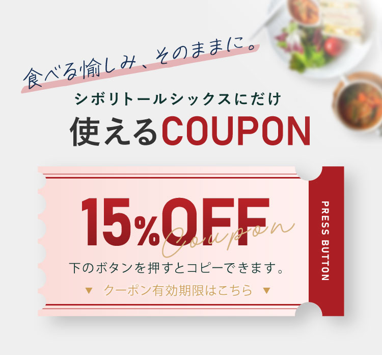 食べる愉しみ、そのままに。シボリトールシックスにだけ使えるCOUPON 15%OFF。下のボタンを押すとコピーできます。クーポン有効期限はこちら